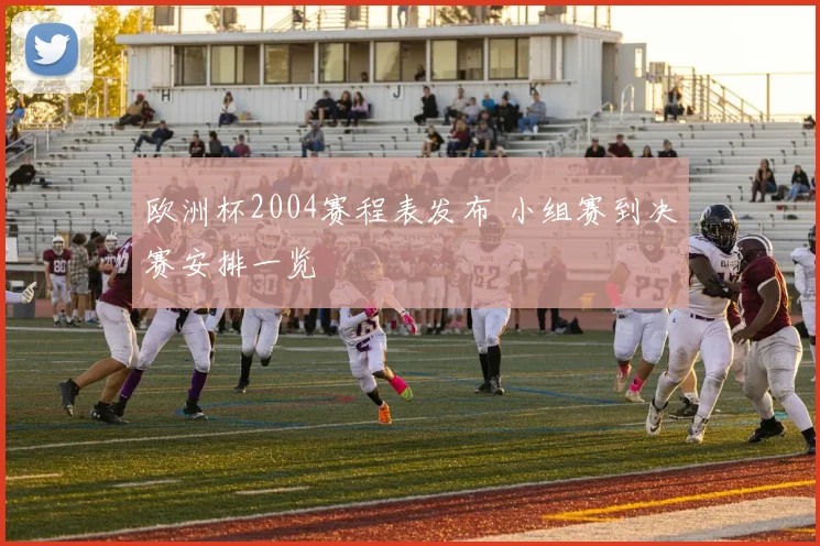 欧洲杯2004赛程表发布 小组赛到决赛安排一览