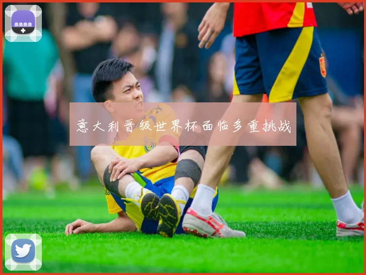 意大利晋级世界杯面临多重挑战