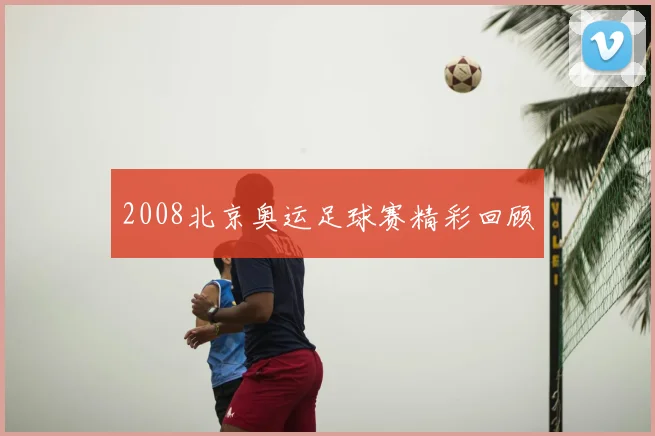 2008北京奥运足球赛精彩回顾