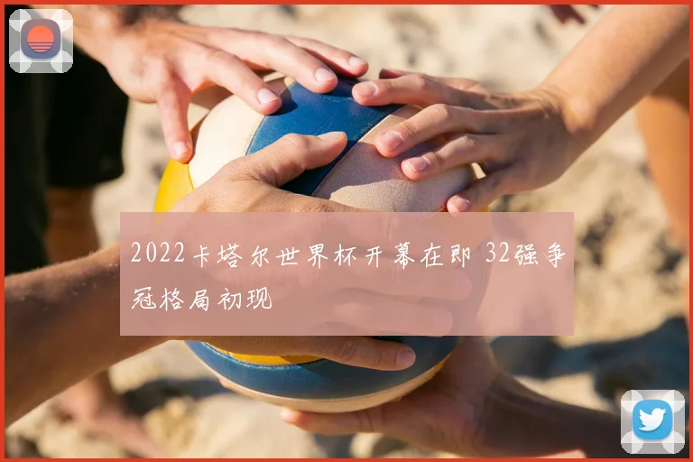2022卡塔尔世界杯开幕在即 32强争冠格局初现