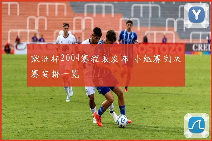 欧洲杯2004赛程表发布 小组赛到决赛安排一览