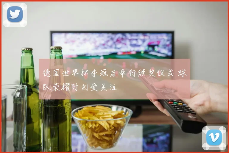 德国世界杯夺冠后举行颁奖仪式 球队荣耀时刻受关注