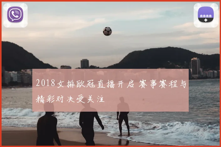 2018女排欧冠直播开启 赛事赛程与精彩对决受关注