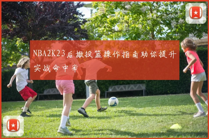 NBA2K23后撤投篮操作指南助你提升实战命中率