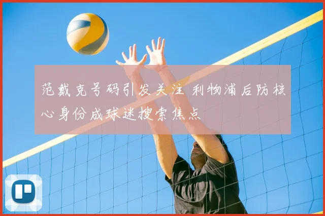 范戴克号码引发关注 利物浦后防核心身份成球迷搜索焦点