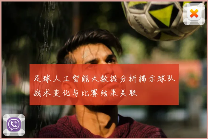 足球人工智能大数据分析揭示球队战术变化与比赛结果关联