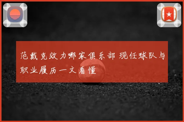 范戴克效力哪家俱乐部 现任球队与职业履历一文看懂